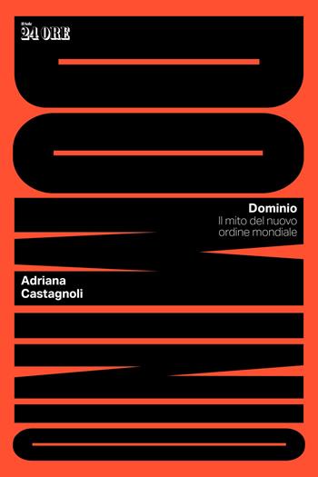 Dominio. Il mito del nuovo ordine mondiale - Adriana Castagnoli - Libro Il Sole 24 Ore 2025 | Libraccio.it