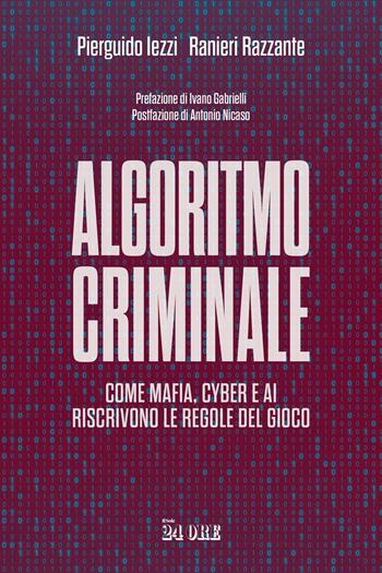 Algoritmo criminale. Come mafia, cyber e AI riscrivono le regole del gioco - Pierguido Iezzi, Ranieri Razzante - Libro Il Sole 24 Ore 2024 | Libraccio.it
