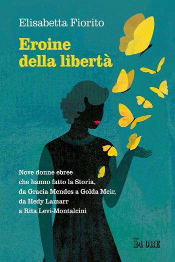Eroine della libertà. Nove donne ebree che hanno fatto la Storia, da Gracia Mendes a Golda Meir, da Hedy Lamarr a Rita Levi-Montalcini - Elisabetta Fiorito - Libro Il Sole 24 Ore 2025 | Libraccio.it
