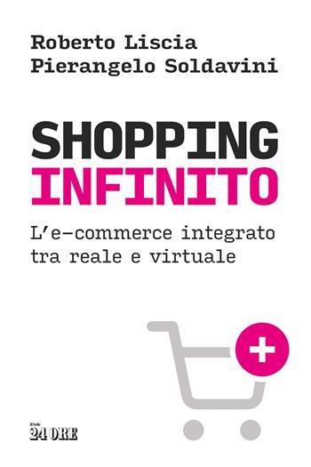 Shopping infinito. L'e-commerce integrato tra reale e virtuale - Roberto Liscia, Pierangelo Soldavini - Libro Il Sole 24 Ore 2025 | Libraccio.it