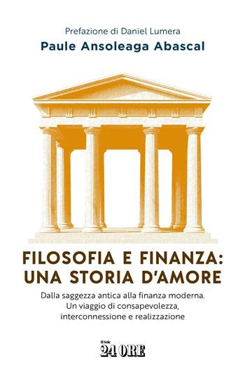 Filosofia e finanza: una storia d'amore. Dalla saggezza antica alla finanza moderna. Un viaggio di consapevolezza, interconnessione e realizzazione - Paule Ansoleaga Abasca - Libro Il Sole 24 Ore 2025 | Libraccio.it