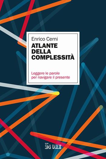 Atlante della complessità. Leggere le parole per navigare il presente - Enrico Cerni - Libro Il Sole 24 Ore 2025 | Libraccio.it