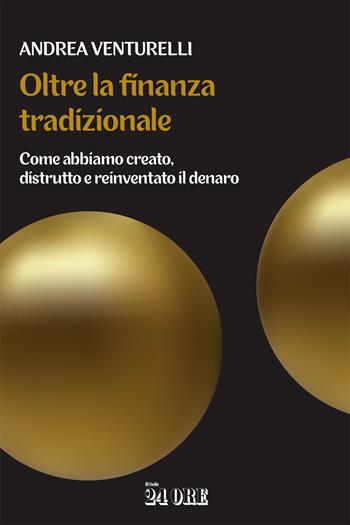 Oltre la finanza tradizionale. Come abbiamo creato, distrutto e reinventato il denaro - Andrea Venturelli - Libro Il Sole 24 Ore 2025 | Libraccio.it