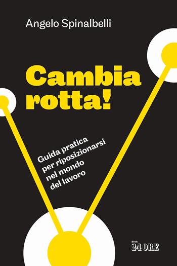 Cambia rotta! Guida pratica per riposizionarsi nel mondo del lavoro - Angelo Spinalbelli - Libro Il Sole 24 Ore 2026 | Libraccio.it