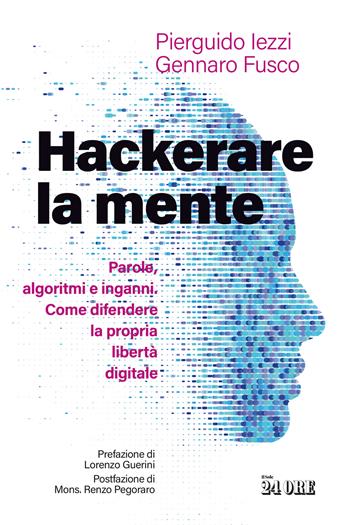 Hackerare la mente. Parole, algoritmi e inganni. Come difendere la propria libertà digitale - Pierguido Iezzi, Gennaro Fusco - Libro Il Sole 24 Ore 2026 | Libraccio.it