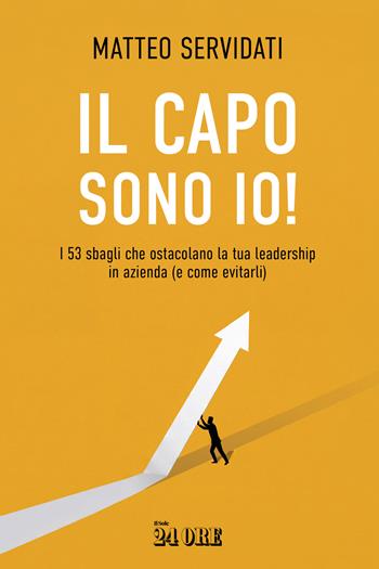 Il capo sono io! I 53 sbagli che ostacolano la tua leadership in azienda (e come evitarli) - Matteo Servidati - Libro Il Sole 24 Ore 2026 | Libraccio.it