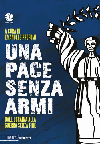 Una pace senza armi. Dall'Ucraina alla guerra senza fine  - Libro Round Robin Editrice 2023, Fuori rotta | Libraccio.it