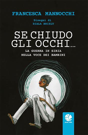 Se chiudo gli occhi… La guerra in Siria nella voce dei bambini - Francesca Mannocchi, Brisly Diala - Libro Round Robin Editrice 2023, Tortuga | Libraccio.it