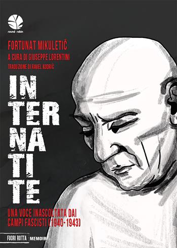 Internatite. Una voce inascoltata dai campi fascisti (1940-43) - Fortunat Mikuletic - Libro Round Robin Editrice 2024, Fuori rotta | Libraccio.it