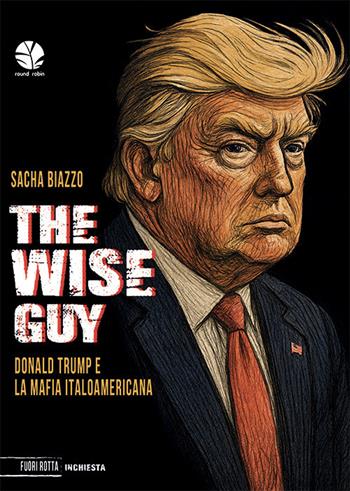 The wise guy. Donald Trump e la mafia italoamericana - Sacha Biazzo - Libro Round Robin Editrice 2025, Fuori rotta | Libraccio.it