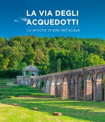 La via degli acquedotti. Le antiche strade dell'acqua. Ediz. a colori - Stefano Renzoni, Irene Taddei - Libro Pacini Editore 2022, Arte | Libraccio.it