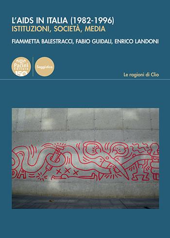 L'Aids in Italia (1982-1996). Istituzioni, società, media - Fiammetta Balestracci, Fabio Guidali, Enrico Landoni - Libro Pacini Editore 2022, Le ragioni di Clio | Libraccio.it