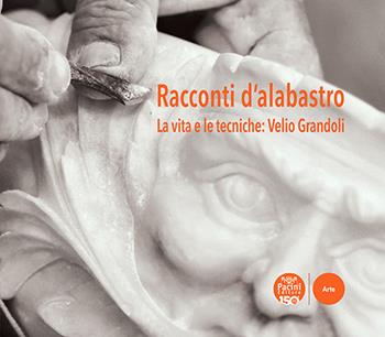 Racconti d'alabastro. La vita e le tecniche: Velio Grandoli  - Libro Pacini Editore 2022, Volterrae arte e cultura | Libraccio.it