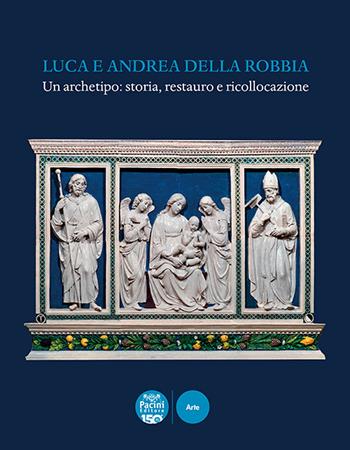 Luca e Andrea della Robbia. Un archetipo: storia, restauro e ricollocazione. Ediz. illustrata  - Libro Pacini Editore 2022, Arte | Libraccio.it