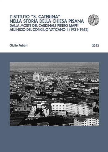 L'istituto «S. Caterina» nella storia della chiesa pisana. Dalla morte del cardinale Pietro Maffi all'inizio del Concilio Vaticano II (1931-1962) - Giulio Fabbri - Libro Pacini Editore 2022, Biblioteca del Bollettino storico pisano. Collana storica | Libraccio.it