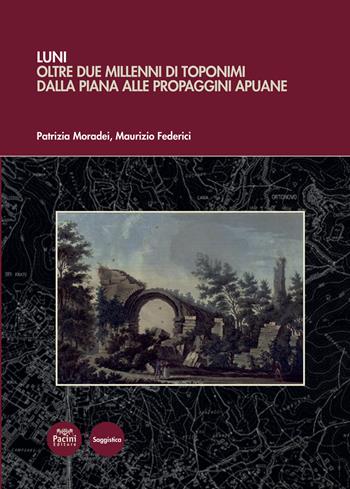 Luni. Oltre due millenni di toponimi dalla piana alle propaggini apuane - Patrizia Moradei, Maurizio Federici - Libro Pacini Editore 2023, Linguistica e dialettologia | Libraccio.it