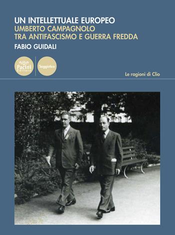 Un intellettuale europeo. Umberto Campagnolo tra antifascismo e guerra fredda - Fabio Guidali - Libro Pacini Editore 2023, Le ragioni di Clio | Libraccio.it