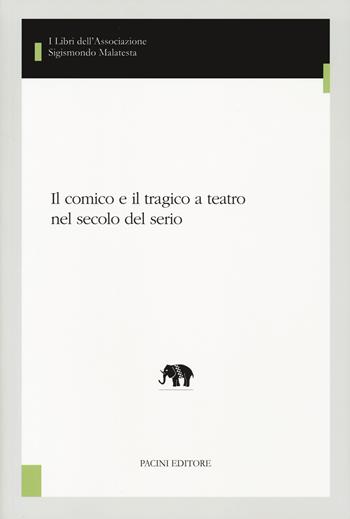 Il comico e il tragico a teatro nel secolo del serio  - Libro Pacini Editore 2023, I libri dell'associazione Sigismondo Malatesta. Studi di teatro e spettacolo | Libraccio.it