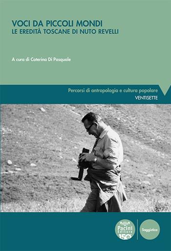 Voci da piccoli mondi. Le eredità toscane di Nuto Revelli  - Libro Pacini Editore 2023, Percorsi di antropologia e cultura popolare | Libraccio.it