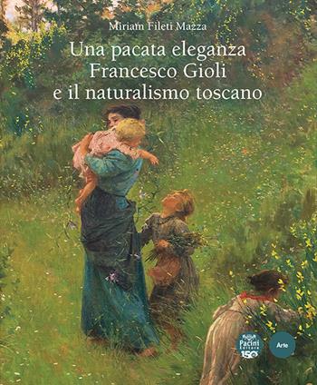 Una pacata eleganza. Francesco Gioli e il naturalismo toscano. Ediz. illustrata - Miriam Fileti Mazza - Libro Pacini Editore 2024, Arte | Libraccio.it