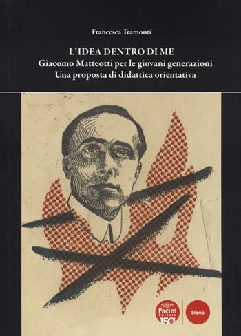 L'idea dentro di me. Giacomo Matteotti per le giovani generazioni. Una proposta di didattica orientativa - Francesca Tramonti - Libro Pacini Editore 2024, Storia | Libraccio.it