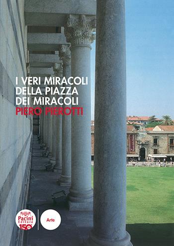 I veri miracoli della piazza dei Miracoli - Piero Pierotti - Libro Pacini Editore 2024, Arte | Libraccio.it