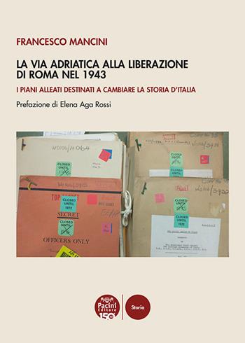 La Via Adriatica alla Liberazione di Roma nel 1943. I piani alleati destinati a cambiare la storia d’Italia - Francesco Mancini - Libro Pacini Editore 2024, Storia | Libraccio.it