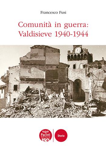 Comunità in guerra: Valdisieve 1940-1944 - Francesco Fusi - Libro Pacini Editore 2024, Storia | Libraccio.it