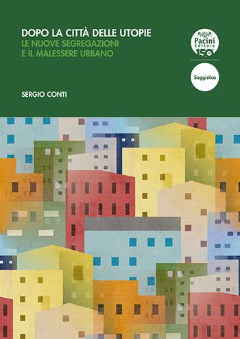Dopo la città delle utopie. Le nuove segregazioni e il malessere urbano - Sergio Conti - Libro Pacini Editore 2024, Scienze sociali | Libraccio.it
