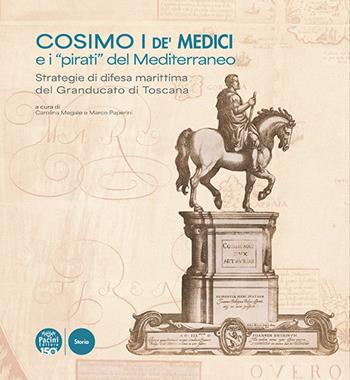 Cosimo I de' Medici e i «pirati» del Mediterraneo. Strategie di difesa marittima del Granducato di Toscana  - Libro Pacini Editore 2025, Storia | Libraccio.it