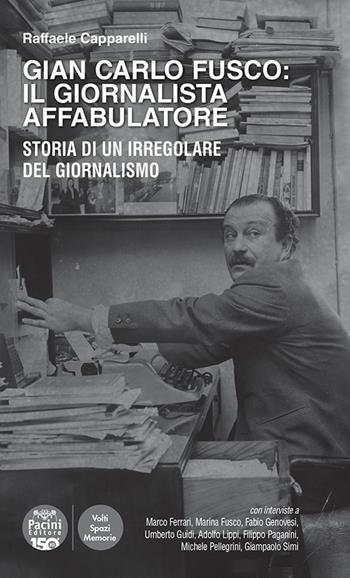 Gian Carlo Fusco: il giornalista affabulatore. Storia di un irregolare del giornalismo - Raffaele Capparelli - Libro Pacini Editore 2025, Volti, spazi, memorie | Libraccio.it