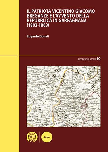 Il patriota vicentino Giacomo Breganze e l'avvento della Repubblica in Garfagnana (1802-1803) - Edgardo Donati - Libro Pacini Editore 2025, Ricerche di storia | Libraccio.it