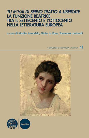 Tu m’hai di servo tratto a libertate. La funzione Beatrice tra il Settecento e l’Ottocento nella letteratura europea  - Libro Pacini Editore 2026, Strumenti di Filologia e Critica | Libraccio.it