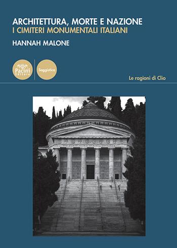 Architettura, morte e nazione. I cimiteri monumentali italiani - Hannah Malone - Libro Pacini Editore 2026, Le ragioni di Clio | Libraccio.it