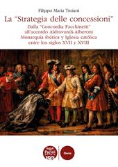 La «Strategia delle concessioni». Dalla «Concordia Facchinetti» all’accordo Aldrovandi-Alberoni Monarquía ibérica y Iglesia católica entre los siglos XVII y XVIII