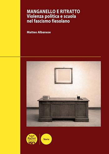 Manganello e ritratto. Violenza politica e scuola nel fascismo fiesolano - Matteo Albanese - Libro Pacini Editore 2026, Ricerche di storia | Libraccio.it