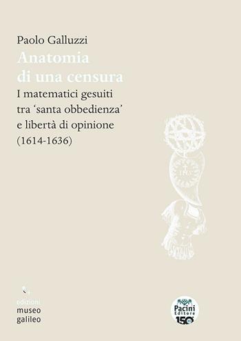 Anatomia di una censura. I matematici gesuiti tra «santa iobbedienza» e libertà di opinione (1614-1636) - Paolo Galluzzi - Libro Pacini Editore 2026 | Libraccio.it