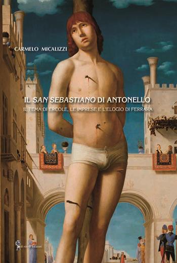 Il San Sebastiano di Antonello. Il tema di Ercole, le imprese e l’elogio di Ferrara - Carmelo Micalizzi - Libro Di Nicolò Edizioni 2022 | Libraccio.it