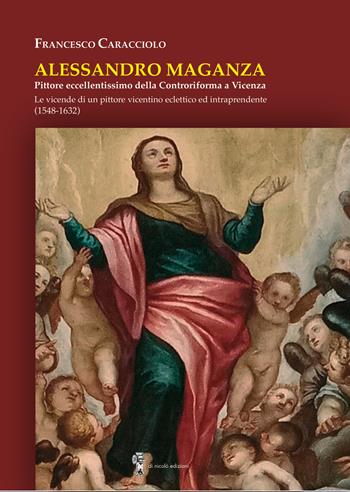 Alessandro Maganza. Pittore eccellentissimo della Controriforma a Vicenza. Le vicende di un pittore vicentino eclettico ed intraprendente (1548-1632) - Francesco Caracciolo - Libro Di Nicolò Edizioni 2023 | Libraccio.it