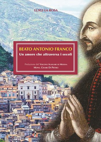 Beato Antonio Franco. Un amore che attraversa i secoli - Luigi La Rosa - Libro Di Nicolò Edizioni 2023 | Libraccio.it