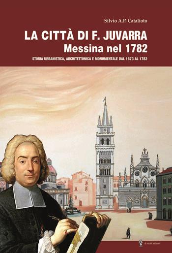 La città di F. Juvarra. Messina nel 1782. Storia urbanistica, architettonica e monumentale dal 1673 al 1782 - Silvio A. P. Catalioto - Libro Di Nicolò Edizioni 2023 | Libraccio.it