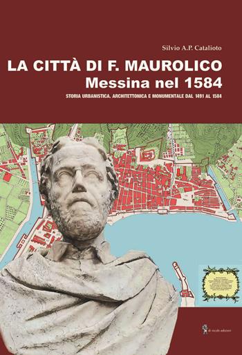 La città di F. Maurolico. Messina nel 1584 - Silvio A. P. Catalioto - Libro Di Nicolò Edizioni 2024 | Libraccio.it