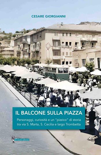 Il balcone sulla piazza. Personaggi, curiosità e un «pizzico» di storia tra via S. Marta, S. Cecilia e largo Trombetta - Cesare Giorgianni - Libro Di Nicolò Edizioni 2025 | Libraccio.it