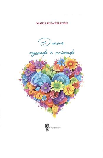D'amore sognando e scrivendo - Maria Pina Perrone - Libro Di Nicolò Edizioni 2025 | Libraccio.it