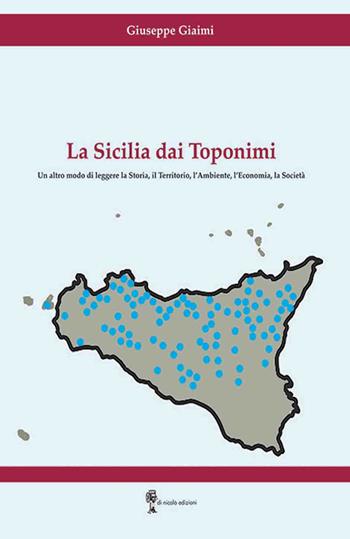 La Sicilia dai toponimi. Un altro modo di leggere la storia, il territorio, l’ambiente, l’economia, la società - Giuseppe Giaimi - Libro Di Nicolò Edizioni 2026 | Libraccio.it