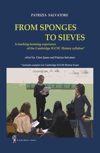 From sponges to sieves. A teaching-learning experience of the Cambridge IGCSE History syllabus - Patrizia Salvatore - Libro Di Nicolò Edizioni 2025 | Libraccio.it