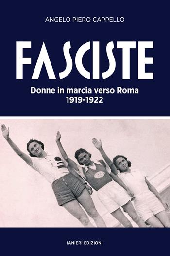 Fasciste. Donne in marcia verso Roma 1919-1922 - Angelo Piero Cappello - Libro Ianieri 2022, Saggi storici | Libraccio.it