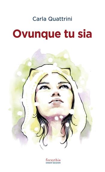 Ovunque tu sia - Carla Quattrini - Libro Ianieri 2022, Forsythia. Narrativa e romanzi | Libraccio.it