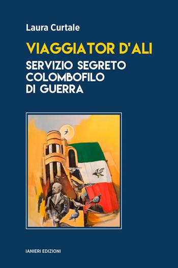 Viaggiator d'ali. Servizio segreto colombofilo di guerra - Laura Curtale - Libro Ianieri 2023, Saggi e carteggi dannunziani | Libraccio.it