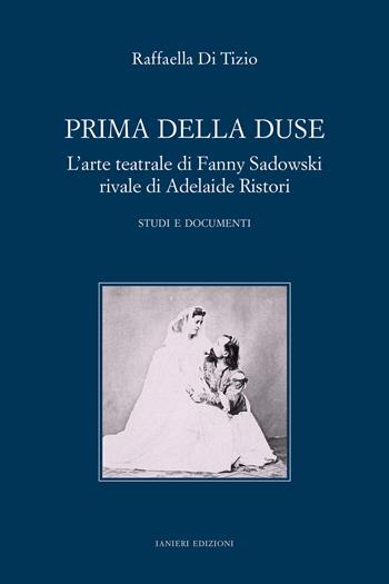 Prima della Duse. L'arte teatrale di Fanny Sadowski rivale di Adelaide Ristori. Studi e documenti - Raffaella Di Tizio - Libro Ianieri 2023, Saggistica | Libraccio.it